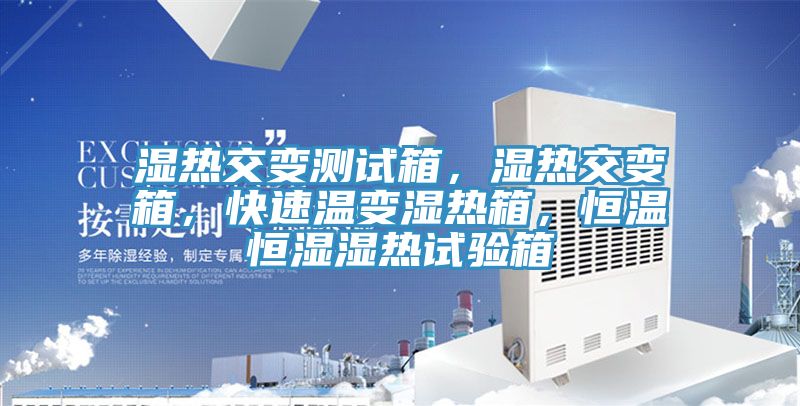 濕熱交變測試箱，濕熱交變箱，快速溫變濕熱箱，恒溫恒濕濕熱試驗箱