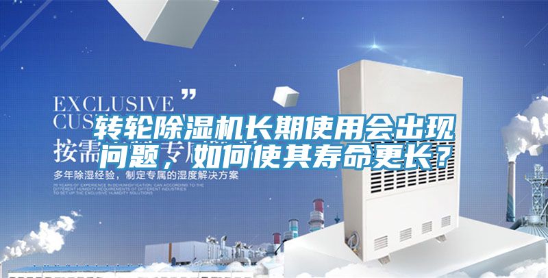 轉輪除濕機長期使用會出現問題，如何使其壽命更長？
