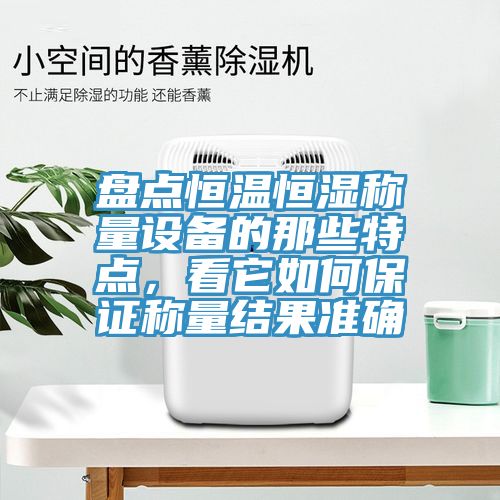 盤點恒溫恒濕稱量設備的那些特點，看它如何保證稱量結果準確