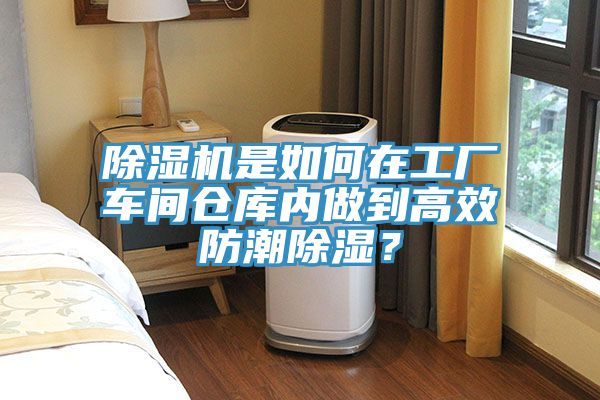 除濕機(jī)是如何在工廠車間倉庫內(nèi)做到高效防潮除濕？
