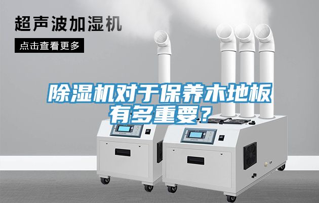除濕機對于保養木地板有多重要？