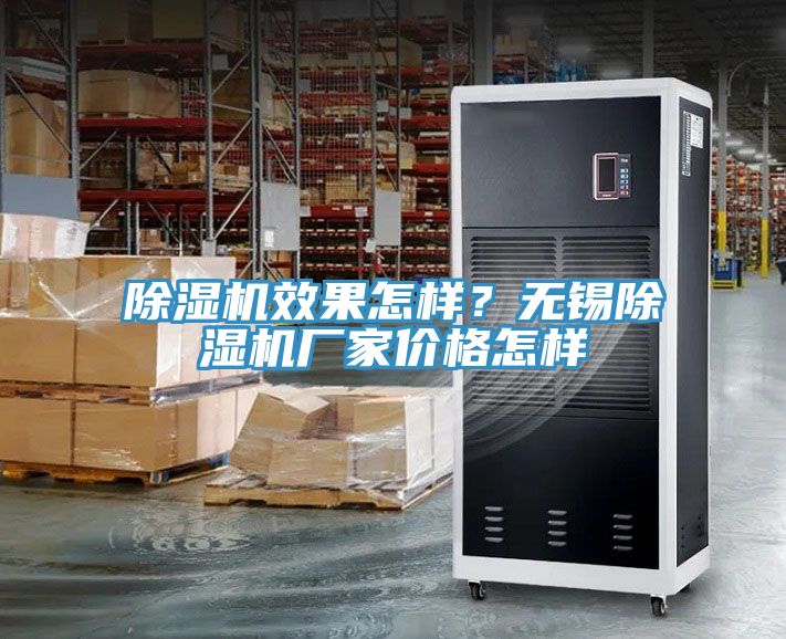 除濕機(jī)效果怎樣？無錫除濕機(jī)廠家價(jià)格怎樣