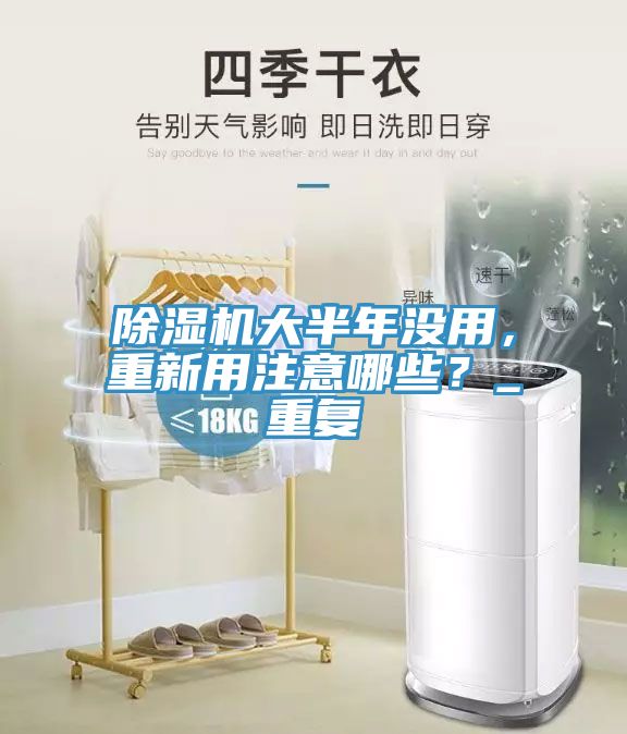 除濕機大半年沒用，重新用注意哪些？_重復
