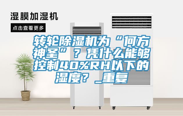 轉輪除濕機為“何方神圣”？憑什么能夠控制40%RH以下的濕度？_重復